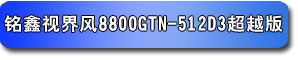 铭鑫视界风 8800GTN-512D3 超越版